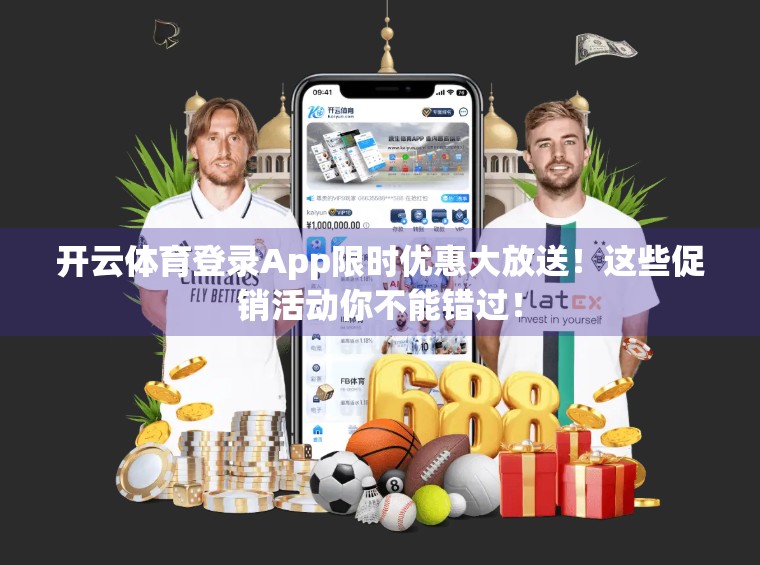 开云体育登录App限时优惠大放送！这些促销活动你不能错过！