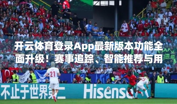 开云体育登录App最新版本功能全面升级！赛事追踪、智能推荐与用户体验再跃升！