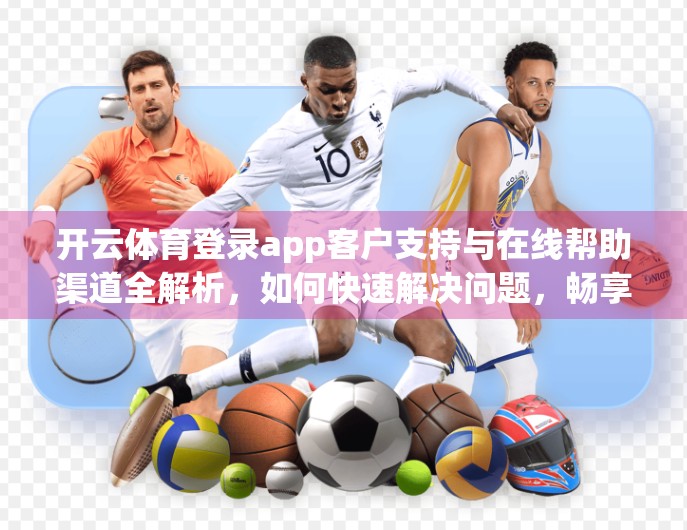 开云体育登录app客户支持与在线帮助渠道全解析，如何快速解决问题，畅享运动体验？