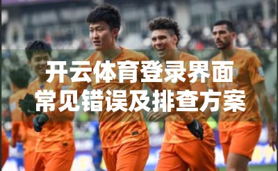 开云体育登录界面常见错误及排查方案｜新手避坑指南，助你快速找回赛场入口！