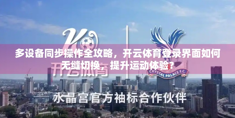 多设备同步操作全攻略，开云体育登录界面如何无缝切换，提升运动体验？