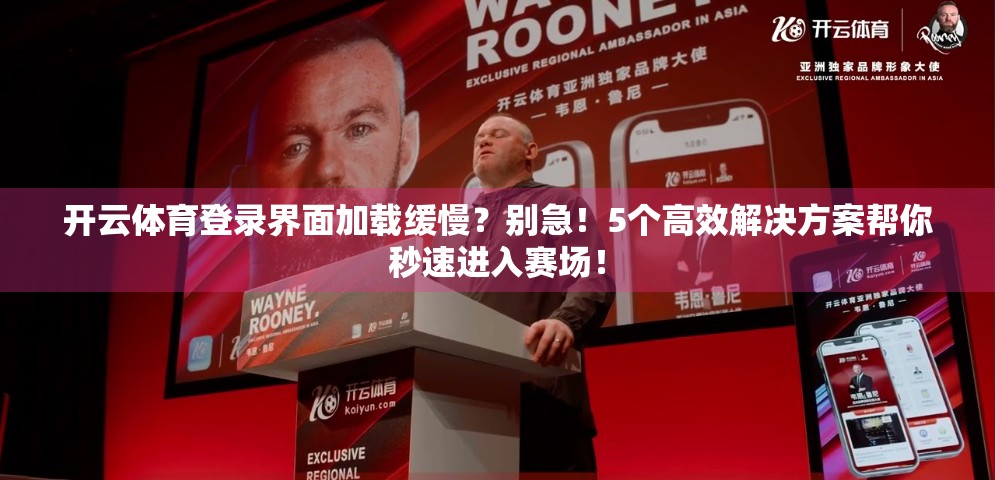 开云体育登录界面加载缓慢？别急！5个高效解决方案帮你秒速进入赛场！