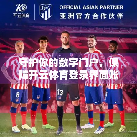 守护你的数字门户，保障开云体育登录界面账号安全的六大实用措施