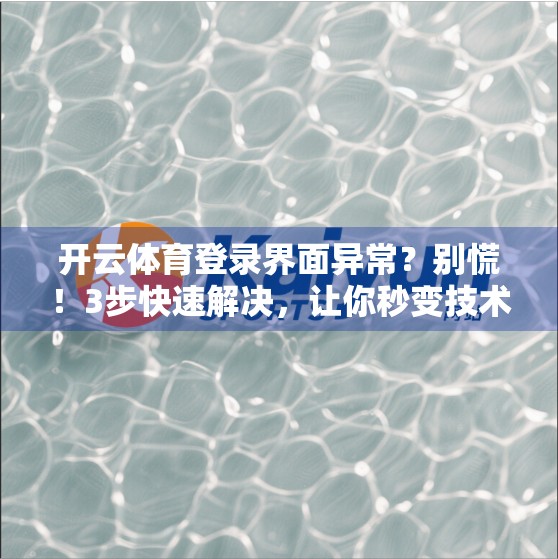 开云体育登录界面异常？别慌！3步快速解决，让你秒变技术达人