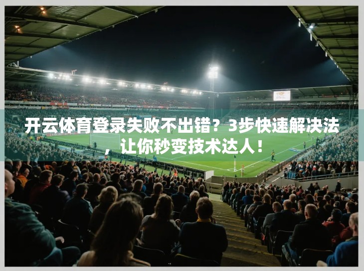 开云体育登录失败不出错？3步快速解决法，让你秒变技术达人！
