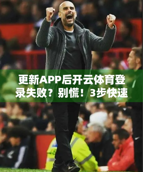 更新APP后开云体育登录失败？别慌！3步快速解决你的登录难题！