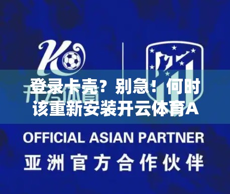 登录卡壳？别急！何时该重新安装开云体育App解决登录问题？