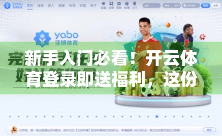 新手入门必看！开云体育登录即送福利，这份专属指南帮你轻松赢在起跑线！