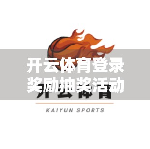 开云体育登录奖励抽奖活动全解析，福利满满，你准备好了吗？