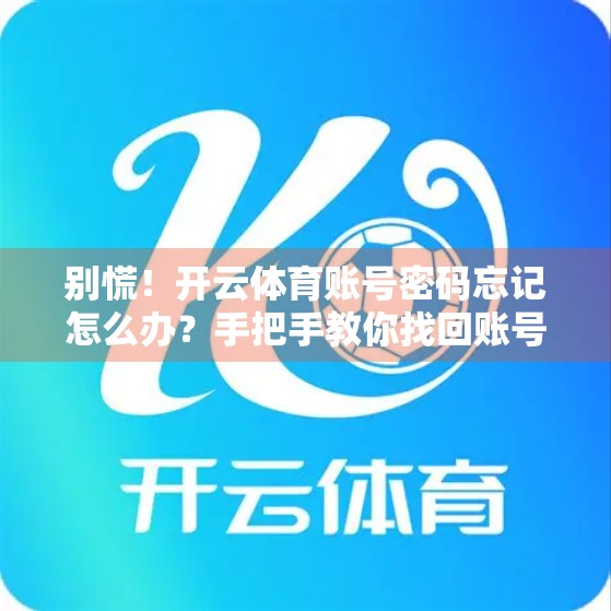 别慌！开云体育账号密码忘记怎么办？手把手教你找回账号，安全又高效！