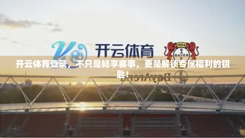 开云体育登录，不只是畅享赛事，更是解锁专属福利的钥匙！