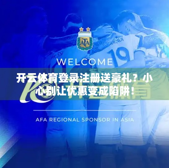 开云体育登录注册送豪礼？小心别让优惠变成陷阱！