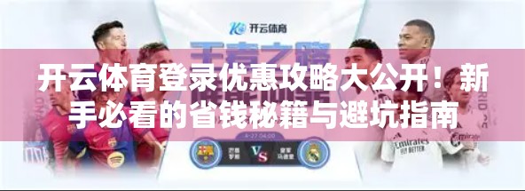 开云体育登录优惠攻略大公开！新手必看的省钱秘籍与避坑指南