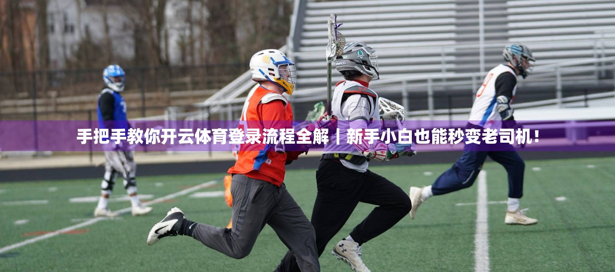 手把手教你开云体育登录流程全解｜新手小白也能秒变老司机！