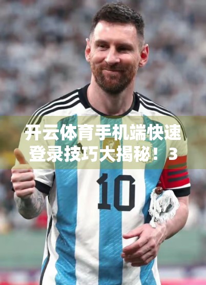 开云体育手机端快速登录技巧大揭秘！3步搞定，告别卡顿与烦恼！