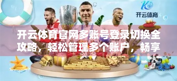 开云体育官网多账号登录切换全攻略，轻松管理多个账户，畅享赛事精彩不停歇！