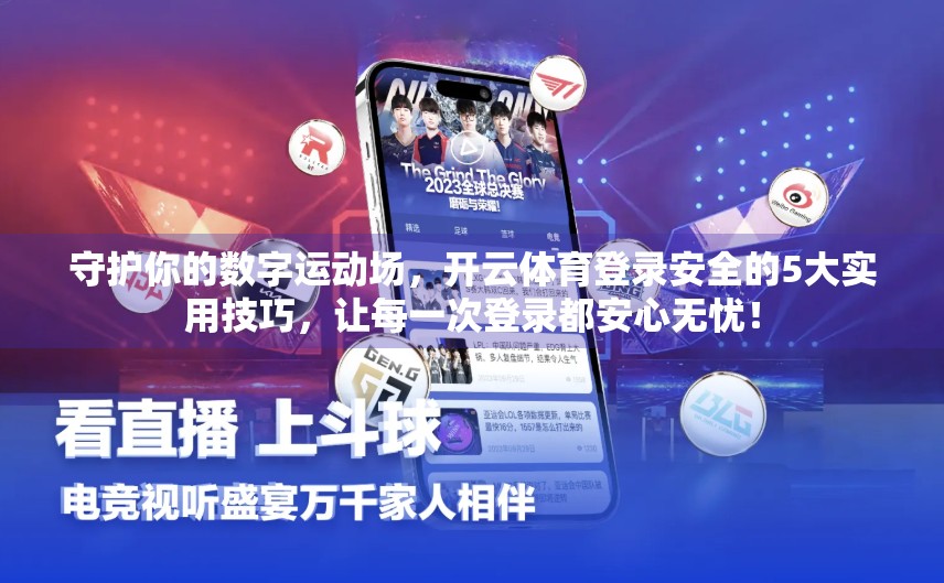 守护你的数字运动场，开云体育登录安全的5大实用技巧，让每一次登录都安心无忧！