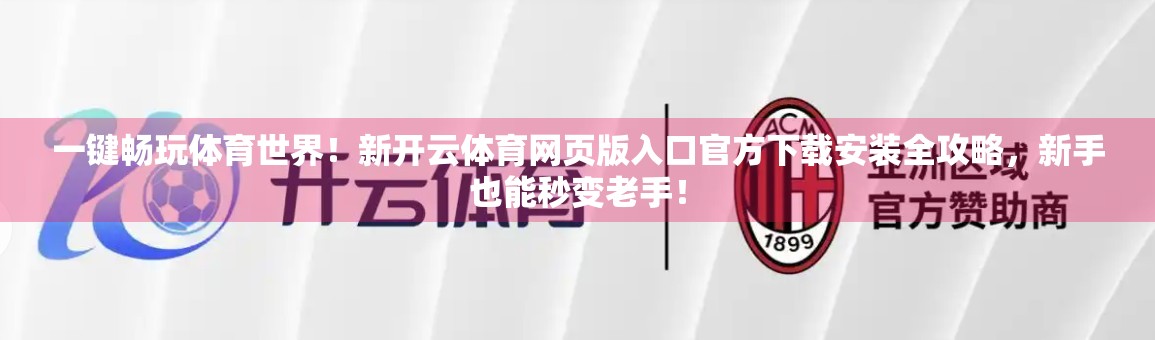 一键畅玩体育世界！新开云体育网页版入口官方下载安装全攻略，新手也能秒变老手！
