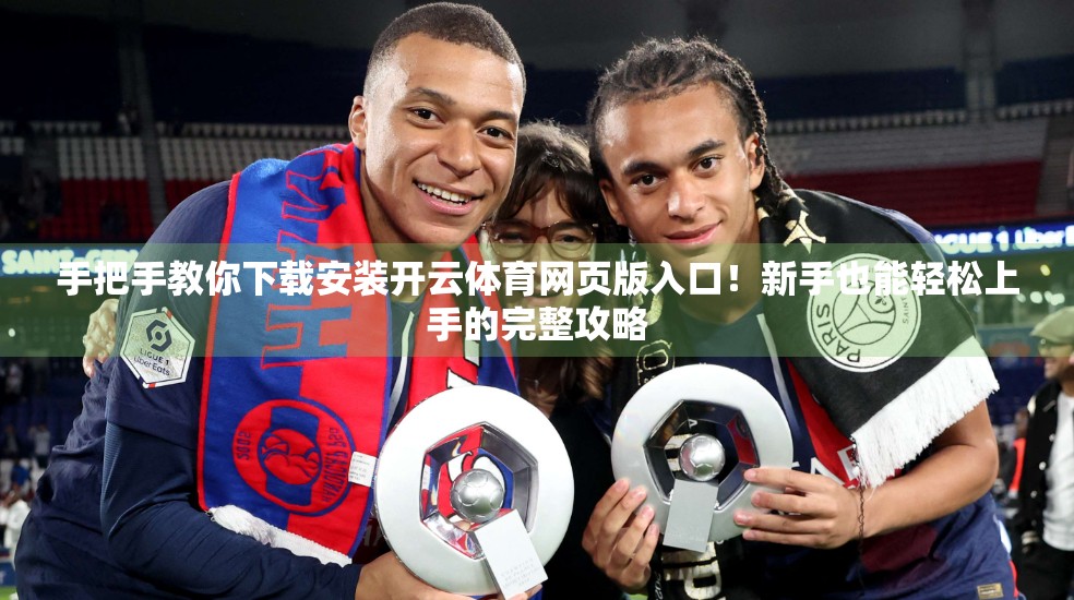 手把手教你下载安装开云体育网页版入口！新手也能轻松上手的完整攻略