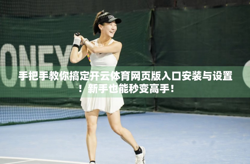 手把手教你搞定开云体育网页版入口安装与设置！新手也能秒变高手！