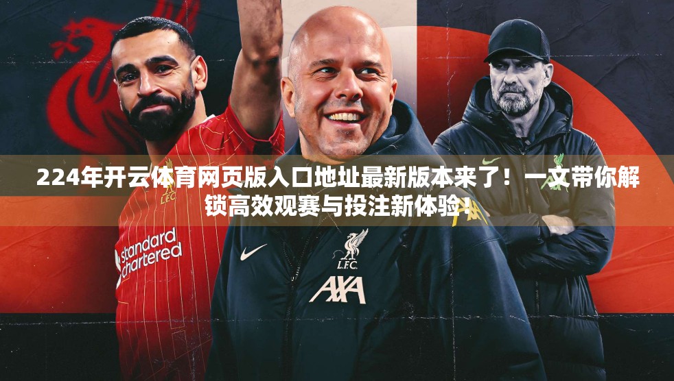 224年开云体育网页版入口地址最新版本来了！一文带你解锁高效观赛与投注新体验！