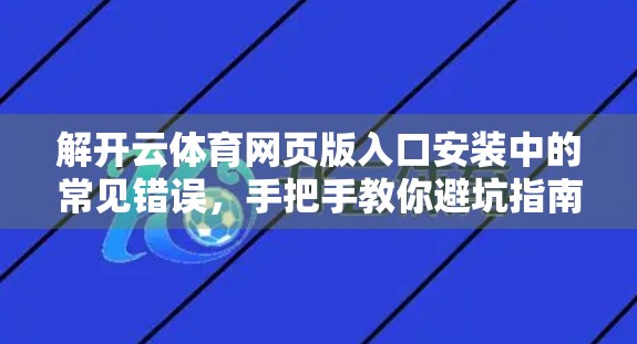解开云体育网页版入口安装中的常见错误，手把手教你避坑指南！