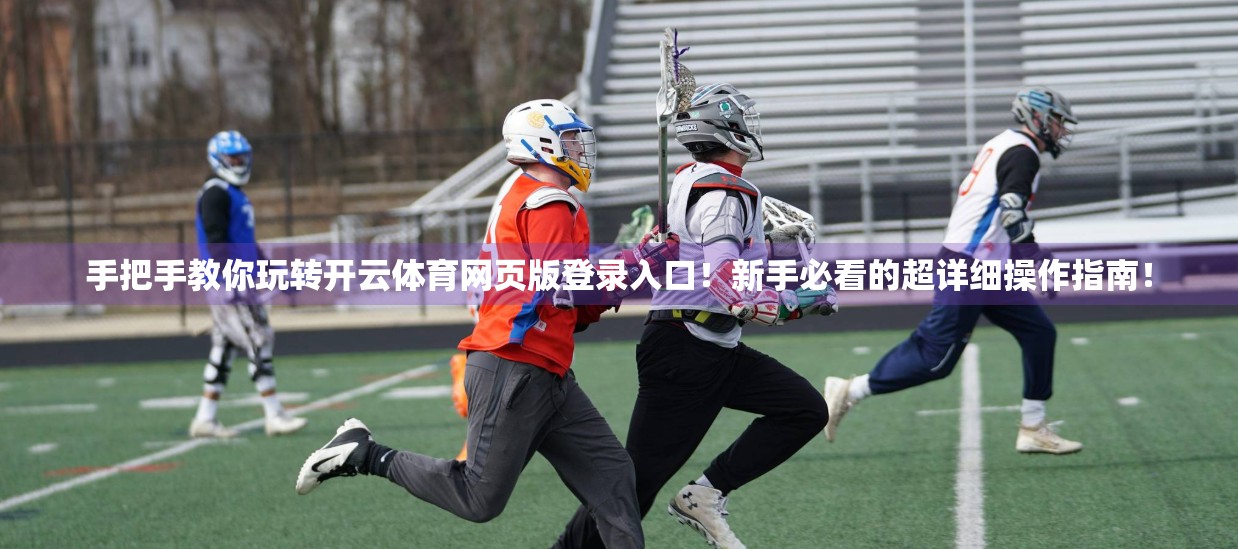 手把手教你玩转开云体育网页版登录入口！新手必看的超详细操作指南！