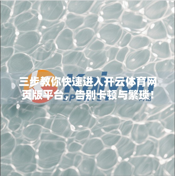 三步教你快速进入开云体育网页版平台，告别卡顿与繁琐！
