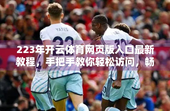 223年开云体育网页版入口最新教程，手把手教你轻松访问，畅享赛事直播与投注体验！