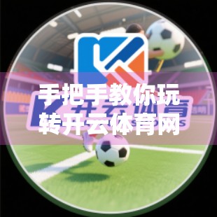 手把手教你玩转开云体育网页版入口，从注册到畅玩的全流程攻略！