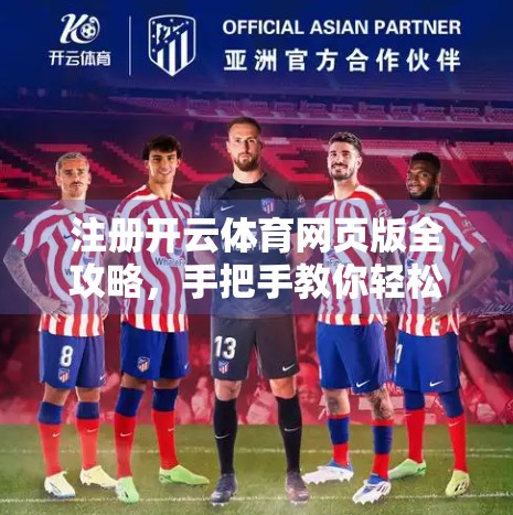 注册开云体育网页版全攻略，手把手教你轻松上手，畅享赛事精彩！