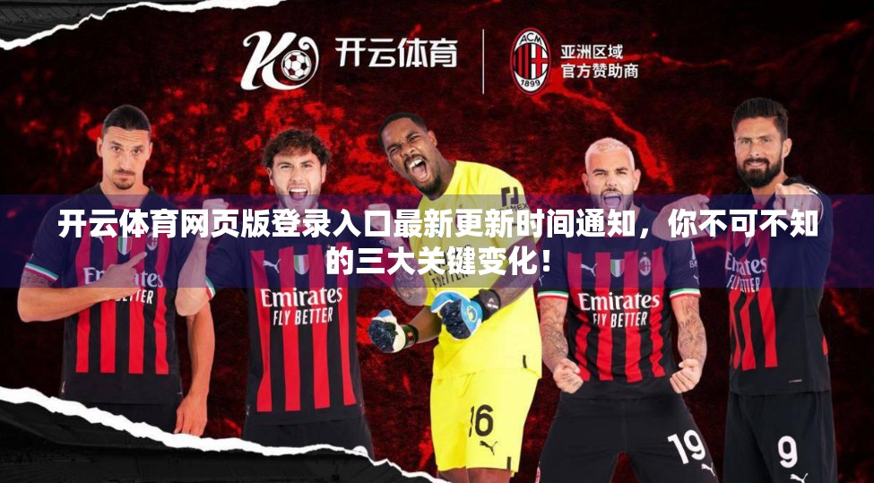 开云体育网页版登录入口最新更新时间通知，你不可不知的三大关键变化！