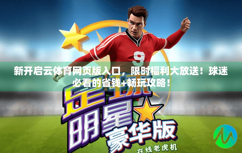 新开启云体育网页版入口，限时福利大放送！球迷必看的省钱+畅玩攻略！