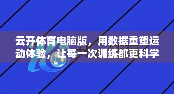 云开体育电脑版，用数据重塑运动体验，让每一次训练都更科学高效！