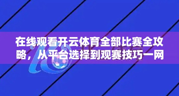 在线观看开云体育全部比赛全攻略，从平台选择到观赛技巧一网打尽！
