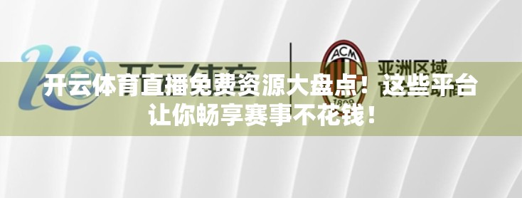 开云体育直播免费资源大盘点！这些平台让你畅享赛事不花钱！