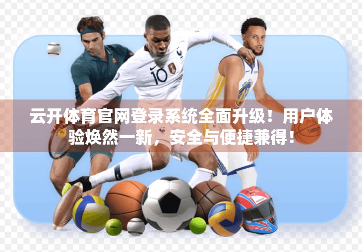 云开体育官网登录系统全面升级！用户体验焕然一新，安全与便捷兼得！