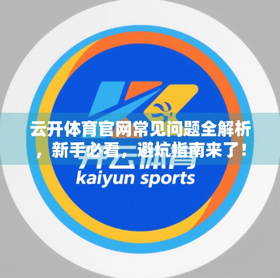 云开体育官网常见问题全解析，新手必看，避坑指南来了！
