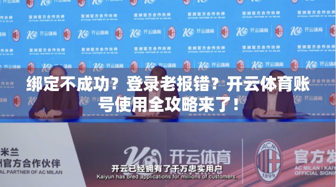 绑定不成功？登录老报错？开云体育账号使用全攻略来了！
