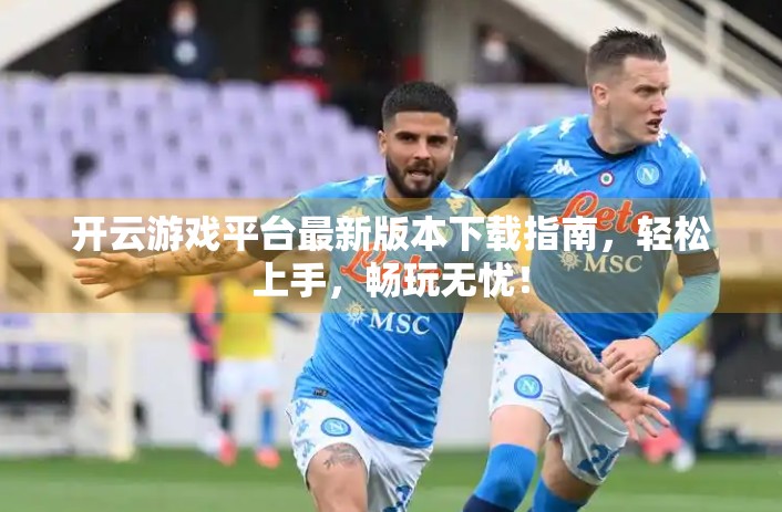 开云游戏平台最新版本下载指南，轻松上手，畅玩无忧！