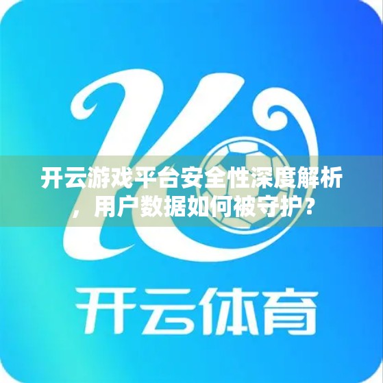 开云游戏平台安全性深度解析，用户数据如何被守护？