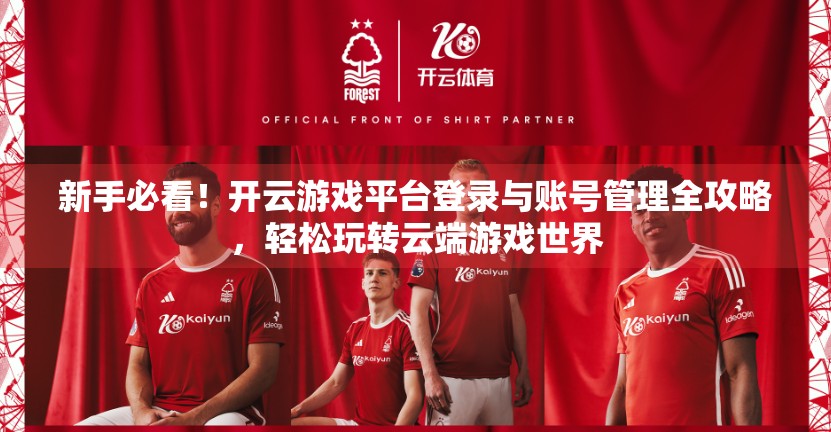 新手必看！开云游戏平台登录与账号管理全攻略，轻松玩转云端游戏世界