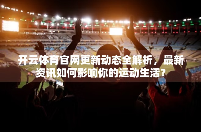 开云体育官网更新动态全解析，最新资讯如何影响你的运动生活？