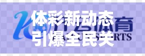 体彩新动态引爆全民关注！开云体育官网重磅更新，你的投注体验全面升级！