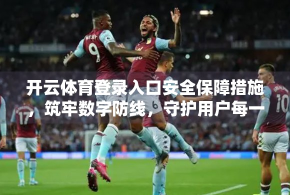 开云体育登录入口安全保障措施，筑牢数字防线，守护用户每一步运动旅程