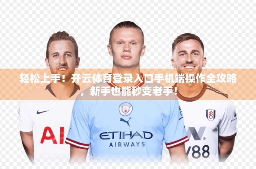 轻松上手！开云体育登录入口手机端操作全攻略，新手也能秒变老手！