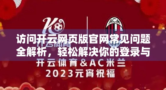 访问开云网页版官网常见问题全解析，轻松解决你的登录与使用难题！