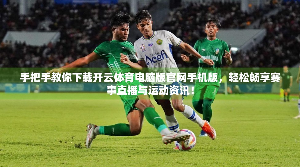 手把手教你下载开云体育电脑版官网手机版，轻松畅享赛事直播与运动资讯！
