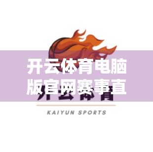 开云体育电脑版官网赛事直播入口全解析，如何畅享高清赛事，不错过每一刻精彩？