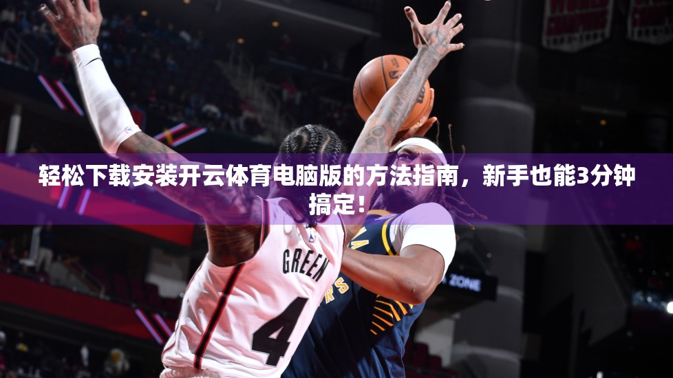 轻松下载安装开云体育电脑版的方法指南，新手也能3分钟搞定！